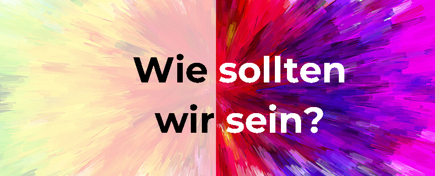 Wie „sollten“ wir sein?